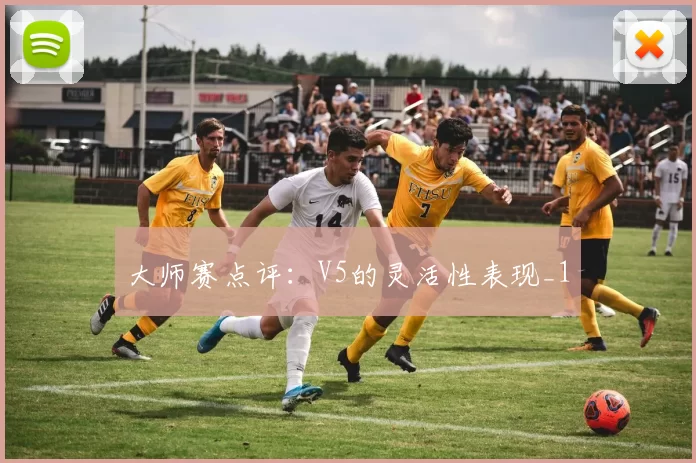 大师赛点评：V5的灵活性表现_1