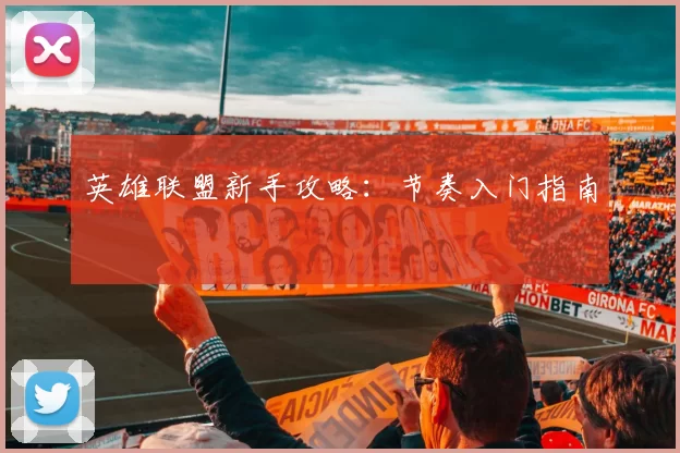 英雄联盟新手攻略：节奏入门指南