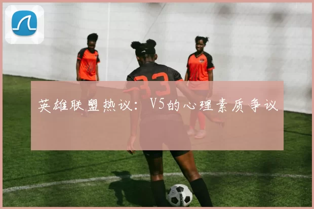 英雄联盟热议：V5的心理素质争议
