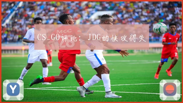 CS_GO评论：JDG的快攻得失