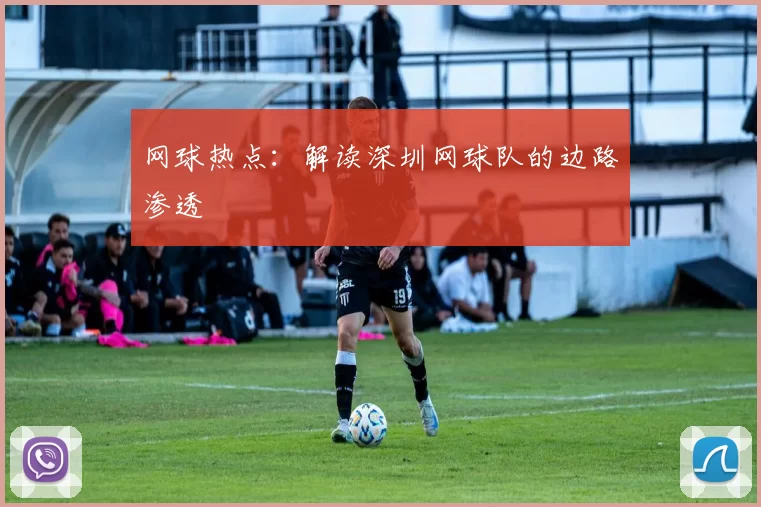 网球热点：解读深圳网球队的边路渗透