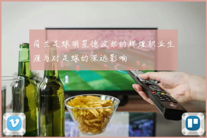 荷兰足球明星德波尔的辉煌职业生涯与对足球的深远影响